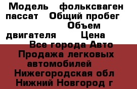  › Модель ­ фольксваген пассат › Общий пробег ­ 143 384 › Объем двигателя ­ 2 › Цена ­ 85 000 - Все города Авто » Продажа легковых автомобилей   . Нижегородская обл.,Нижний Новгород г.